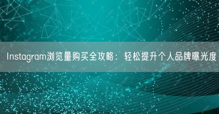 Instagram浏览量购买全攻略：轻松提升个人品牌曝光度
