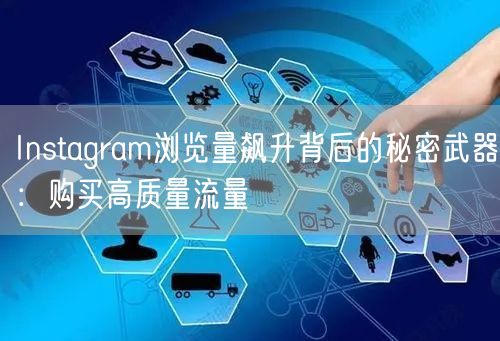 Instagram浏览量飙升背后的秘密武器：购买高质量流量