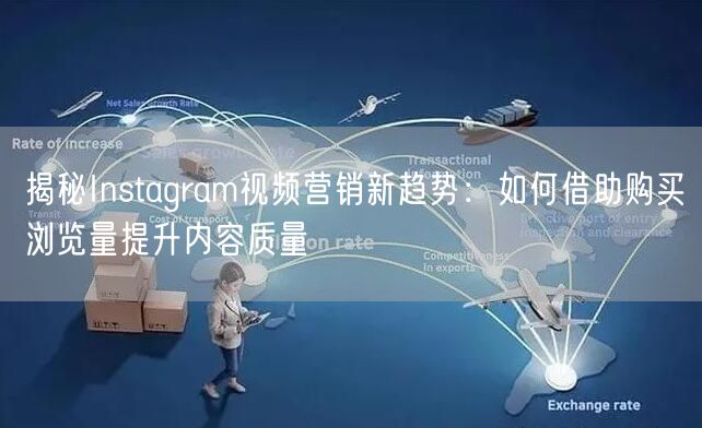 揭秘Instagram视频营销新趋势：如何借助购买浏览量提升内容质量