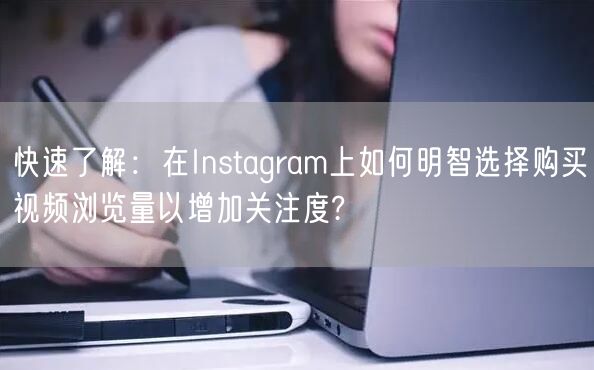 快速了解：在Instagram上如何明智选择购买视频浏览量以增加关注度?
