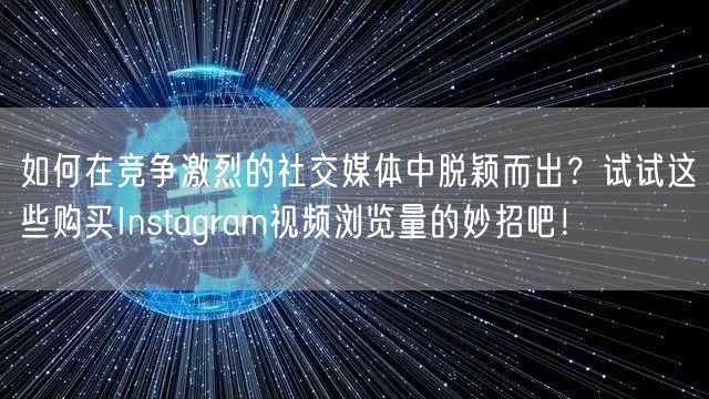 如何在竞争激烈的社交媒体中脱颖而出？试试这些购买Instagram视频浏览量的妙