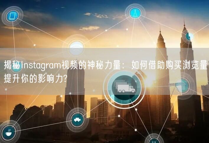 揭秘Instagram视频的神秘力量：如何借助购买浏览量提升你的影响力?