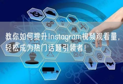 教你如何提升Instagram视频观看量，轻松成为热门话题引领者！
