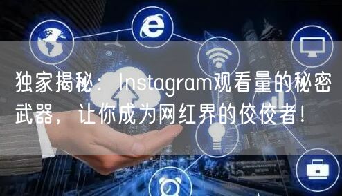 独家揭秘：Instagram观看量的秘密武器，让你成为网红界的佼佼者！