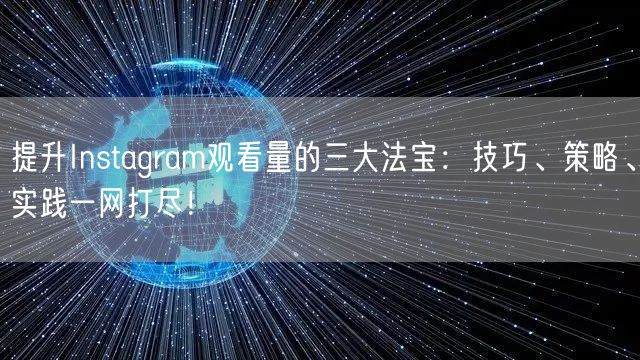 提升Instagram观看量的三大法宝：技巧、策略、实践一网打尽！