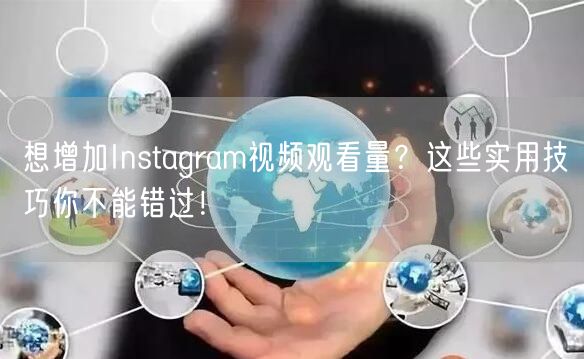 想增加Instagram视频观看量？这些实用技巧你不能错过！