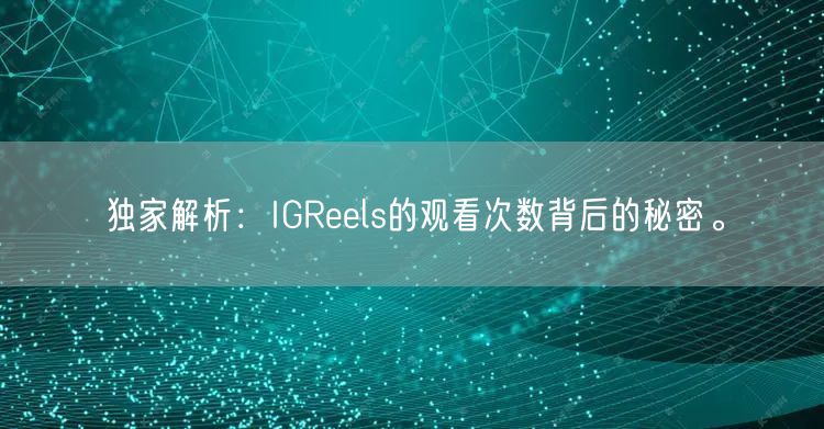 独家解析：IGReels的观看次数背后的秘密。