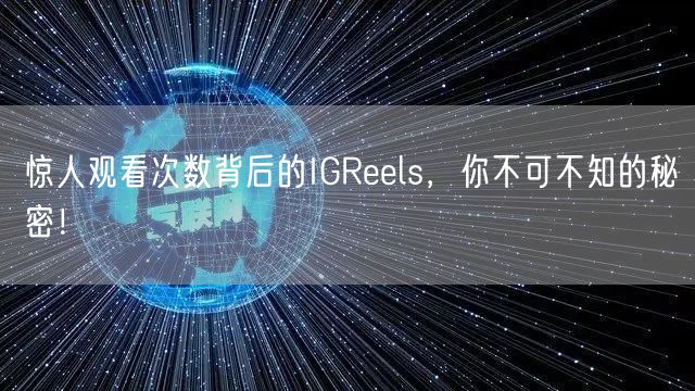 惊人观看次数背后的IGReels，你不可不知的秘密！
