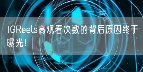 IGReels高观看次数的背后原因终于曝光！