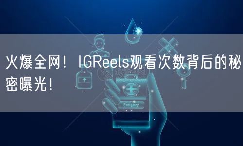 火爆全网！IGReels观看次数背后的秘密曝光！