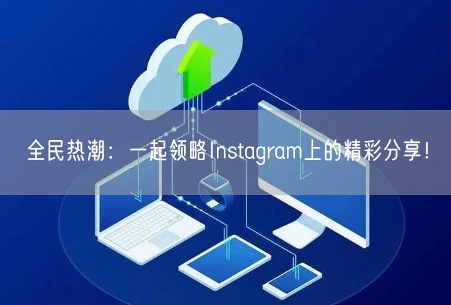 全民热潮：一起领略Instagram上的精彩分享！
