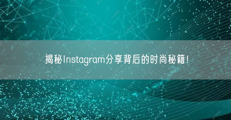揭秘Instagram分享背后的时尚秘籍！