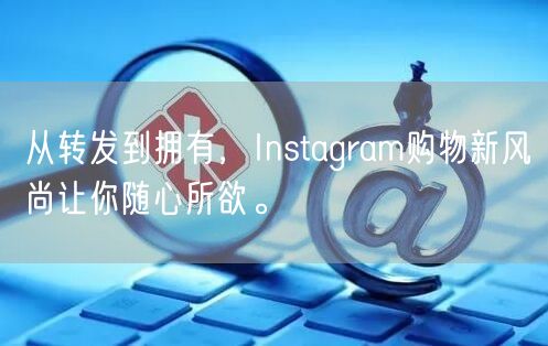 从转发到拥有，Instagram购物新风尚让你随心所欲。