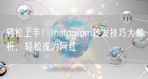 轻松上手！Instagram转发技巧大解析，轻松成为网红