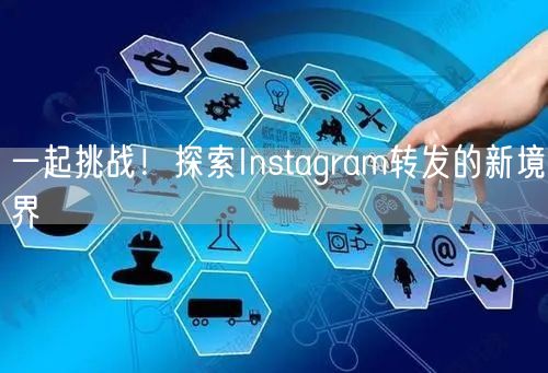 一起挑战！探索Instagram转发的新境界