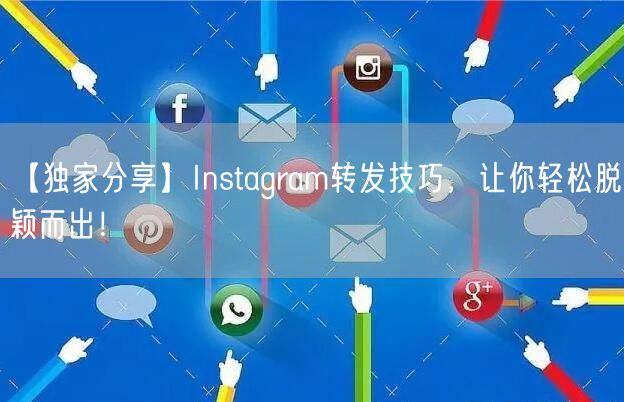 【独家分享】Instagram转发技巧，让你轻松脱颖而出！