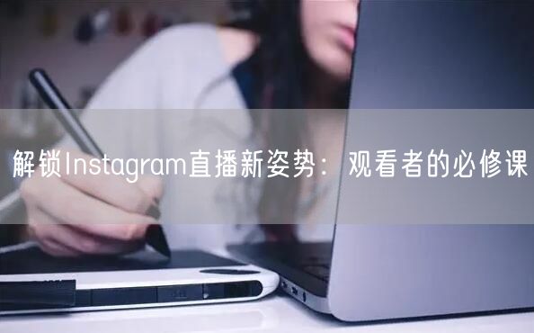 解锁Instagram直播新姿势：观看者的必修课
