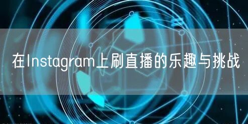 在Instagram上刷直播的乐趣与挑战