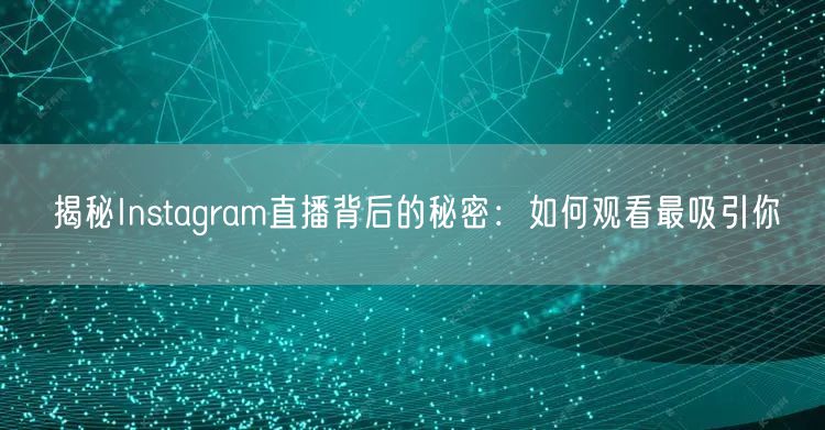 揭秘Instagram直播背后的秘密：如何观看最吸引你