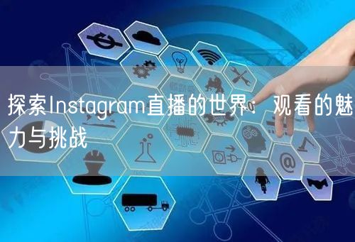 探索Instagram直播的世界：观看的魅力与挑战
