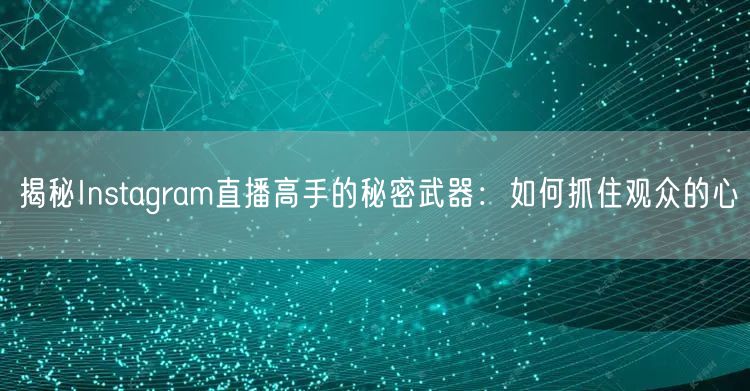 揭秘Instagram直播高手的秘密武器：如何抓住观众的心