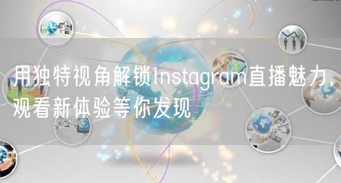 用独特视角解锁Instagram直播魅力，观看新体验等你发现