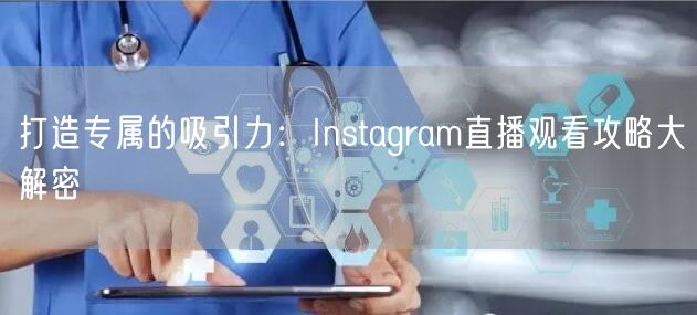 打造专属的吸引力：Instagram直播观看攻略大解密