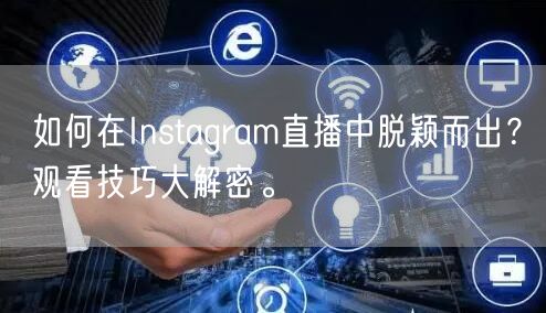 如何在Instagram直播中脱颖而出？观看技巧大解密。