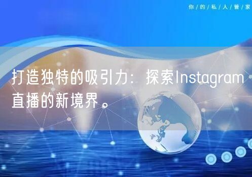 打造独特的吸引力：探索Instagram直播的新境界。