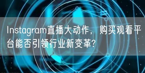 Instagram直播大动作，购买观看平台能否引领行业新变革