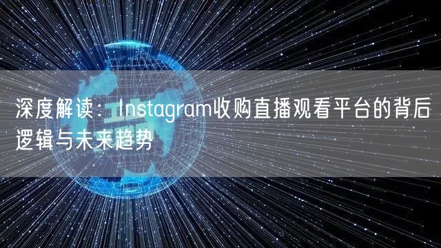 深度解读：Instagram收购直播观看平台的背后逻辑与未来趋势