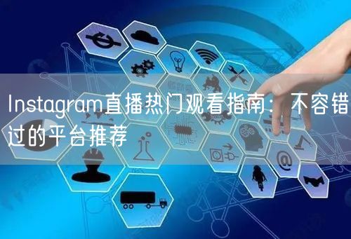 Instagram直播热门观看指南：不容错过的平台推荐