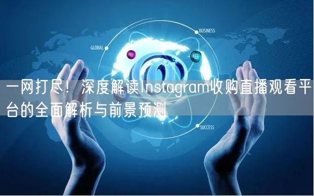 一网打尽！深度解读Instagram收购直播观看平台的全面解析与前景预测