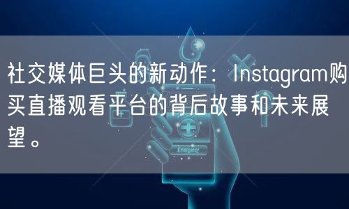 社交媒体巨头的新动作：Instagram购买直播观看平台的背后故事和未来展望。
