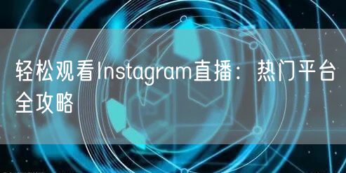轻松观看Instagram直播：热门平台全攻略