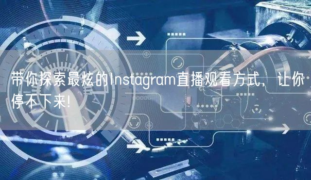 带你探索最炫的Instagram直播观看方式，让你停不下来!