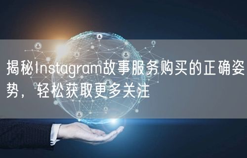 揭秘Instagram故事服务购买的正确姿势，轻松获取更多关