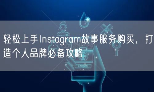 轻松上手Instagram故事服务购买，打造个人品牌必备攻略
