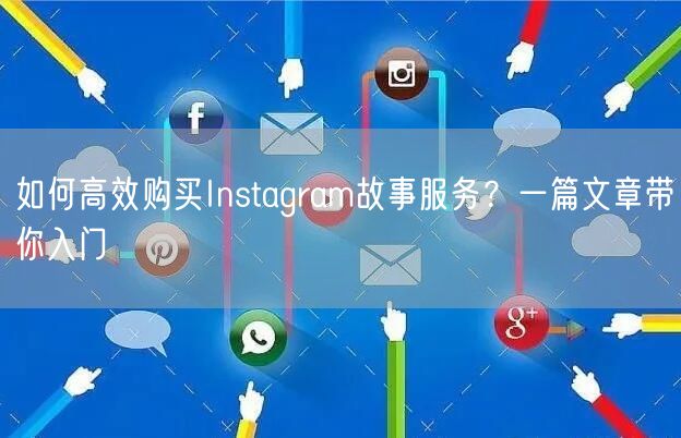 如何高效购买Instagram故事服务？一篇文章带你入门