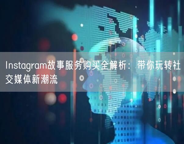 Instagram故事服务购买全解析：带你玩转社交媒体新潮流