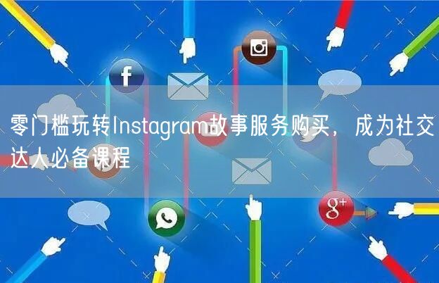 零门槛玩转Instagram故事服务购买，成为社交达人必备课