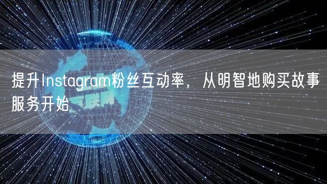 提升Instagram粉丝互动率,从明智地购买故事服务开始