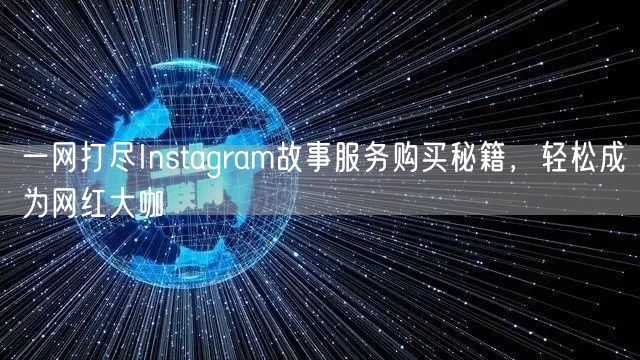 一网打尽Instagram故事服务购买秘籍，轻松成为网红大咖