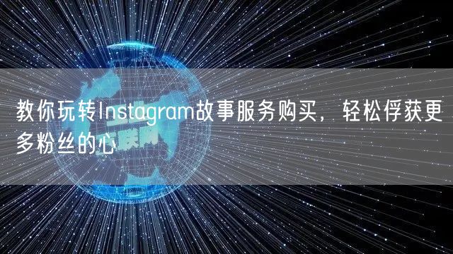 教你玩转Instagram故事服务购买，轻松俘获更多粉丝的心