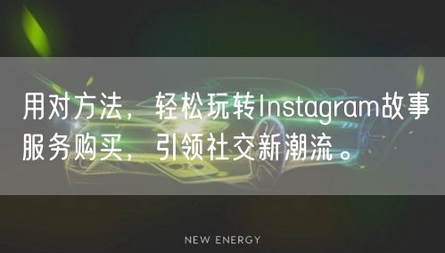 用对方法，轻松玩转Instagram故事服务购买，引领社交新潮流。