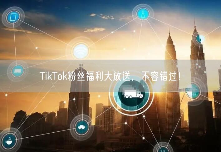 TikTok粉丝福利大放送，不容错过！