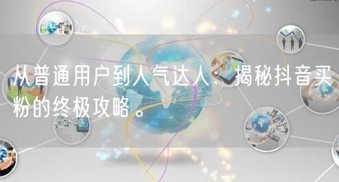 从普通用户到人气达人：揭秘抖音买粉的终极攻略。