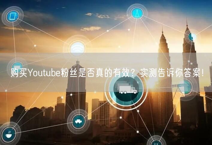 购买Youtube粉丝是否真的有效？实测告诉你答案！