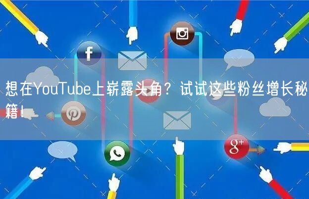 想在YouTube上崭露头角?试试这些粉丝增长秘籍!