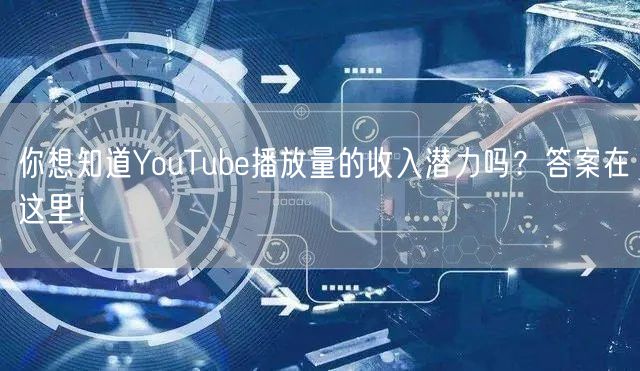 你想知道YouTube播放量的收入潜力吗？答案在这里！